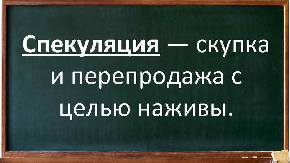 Спекуляция — скупка и перепродажа с целью наживы. 