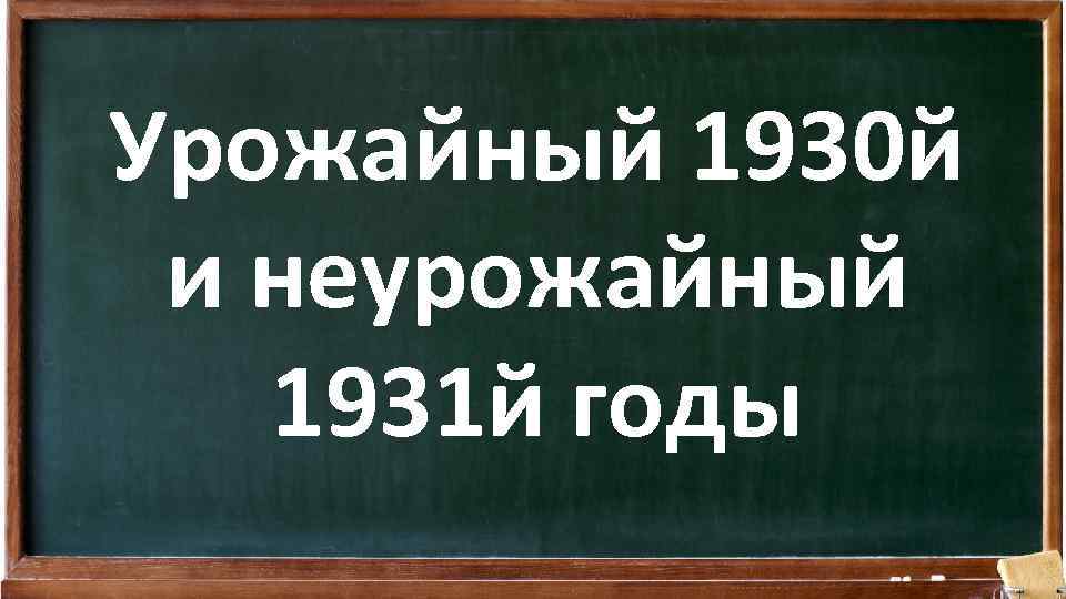 Урожайный 1930 й и неурожайный 1931 й годы 