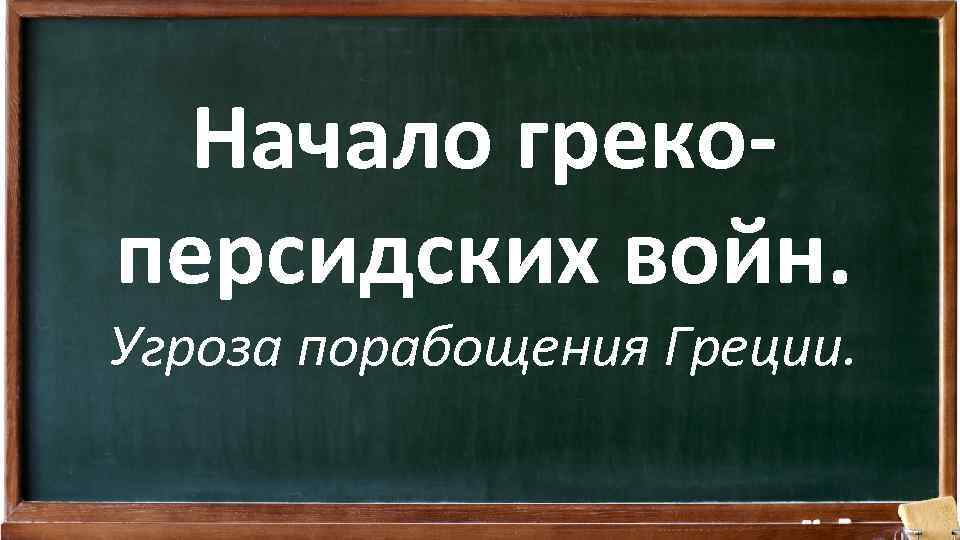 Начало грекоперсидских войн. Угроза порабощения Греции. 