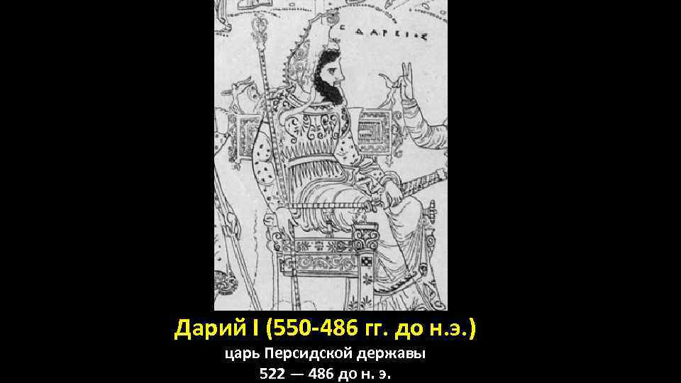 Дарий I (550 -486 гг. до н. э. ) царь Персидской державы 522 —