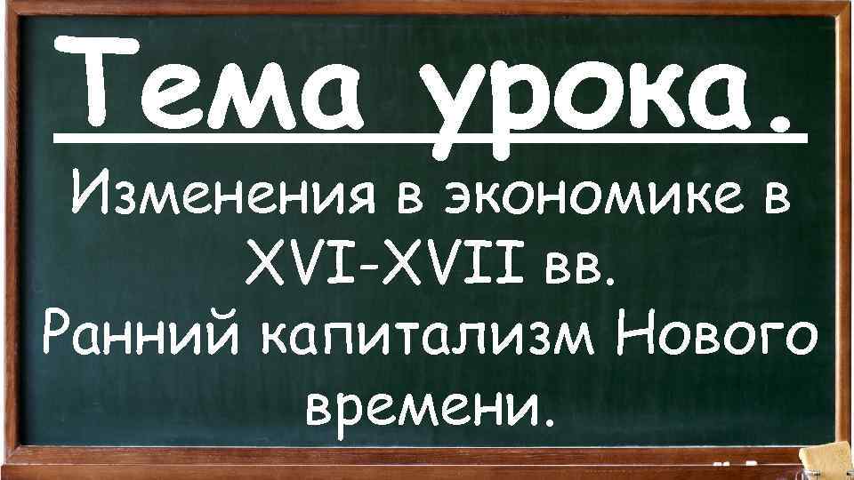 Тема урока. Изменения в экономике в XVI-XVII вв. Ранний капитализм Нового времени. 