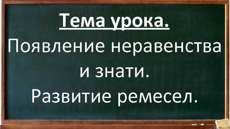 Тема урока. Появление неравенства и знати. Развитие ремесел. 