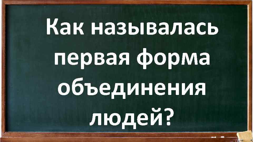 Как называлась первая форма объединения людей? 