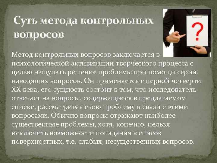 Суть метода контрольных вопросов Метод контрольных вопросов заключается в психологической активизации творческого процесса с