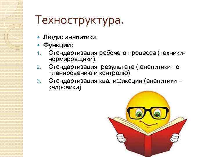 Техноструктура. Люди: аналитики. Функции: Стандартизация рабочего процесса (техникинормировщики). 2. Стандартизация результата ( аналитики по