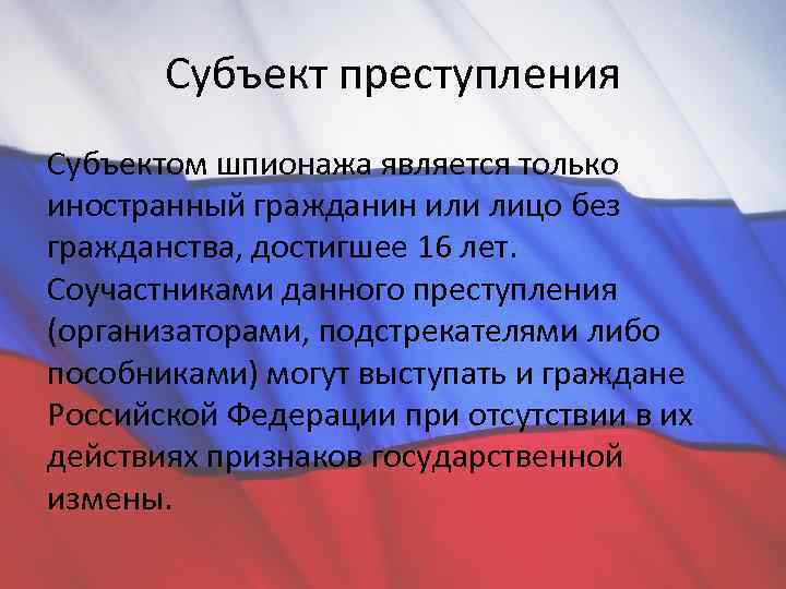 Субъект преступления Субъектом шпионажа является только иностранный гражданин или лицо без гражданства, достигшее 16