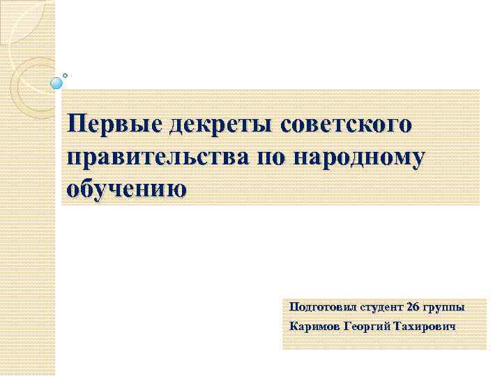 Первые декреты советского правительства по народному обучению Подготовил студент 26 группы Каримов Георгий Тахирович