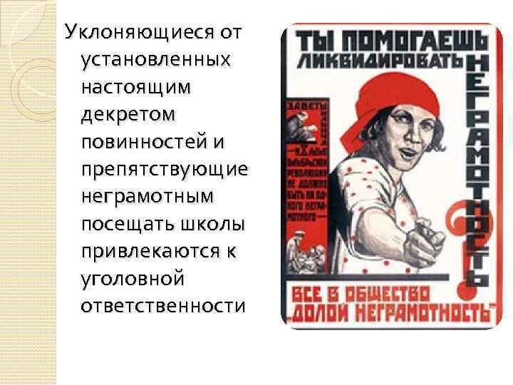 Уклоняющиеся от установленных настоящим декретом повинностей и препятствующие неграмотным посещать школы привлекаются к уголовной