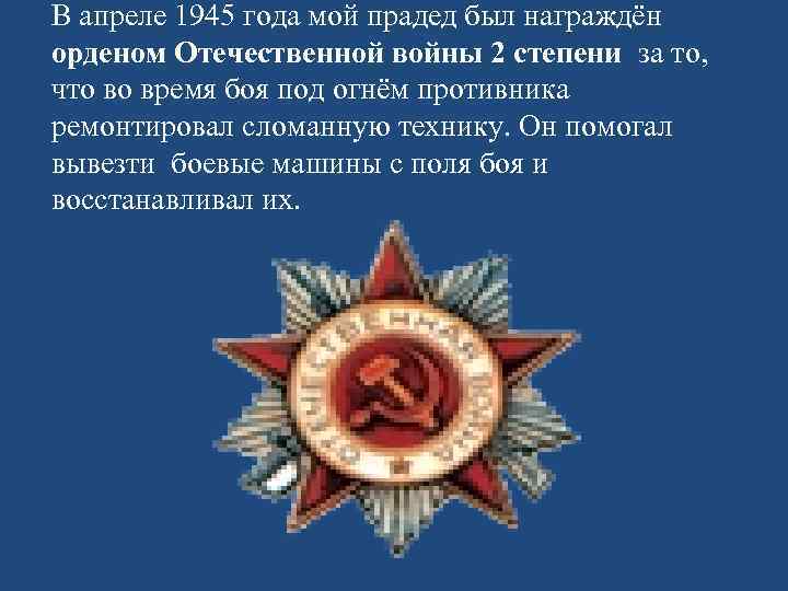 В апреле 1945 года мой прадед был награждён орденом Отечественной войны 2 степени за