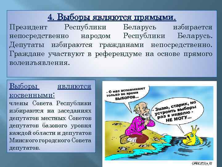 4. Выборы являются прямыми. Президент Республики Беларусь избирается непосредственно народом Республики Беларусь. Депутаты избираются