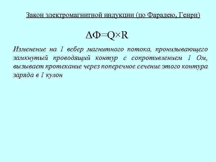 Закон электромагнитной индукции (по Фарадею, Генри) ΔФ=Q×R Изменение на 1 вебер магнитного потока, пронизывающего