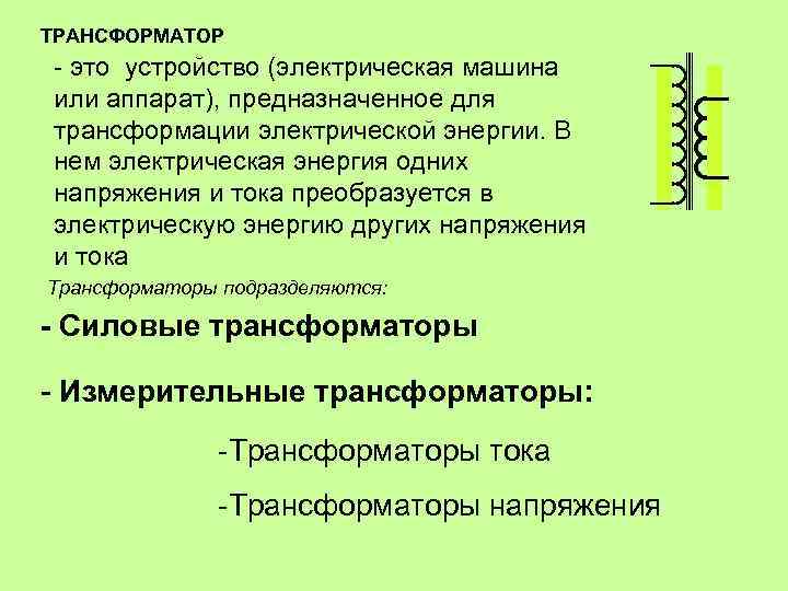 ТРАНСФОРМАТОР - это устройство (электрическая машина или аппарат), предназначенное для трансформации электрической энергии. В