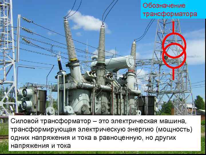 Обозначение трансформатора Силовой трансформатор – это электрическая машина, трансформирующая электрическую энергию (мощность) одних напряжения