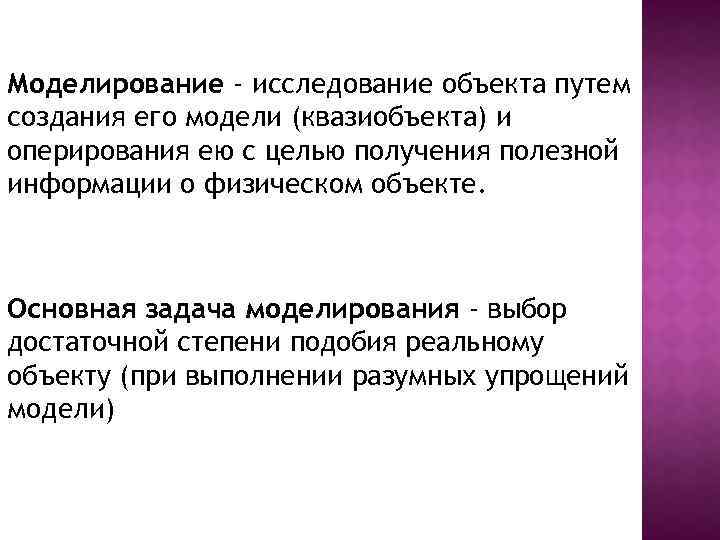 Моделирование - исследование объекта путем создания его модели (квазиобъекта) и оперирования ею с целью