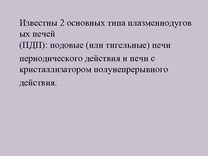 Известны 2 основных типа плазменнодугов ых печей (ПДП): подовые (или тигельные) печи периодического действия