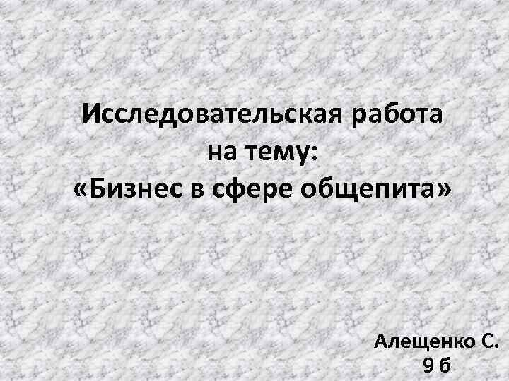 Исследовательская работа на тему: «Бизнес в сфере общепита» Алещенко С. 9 б 
