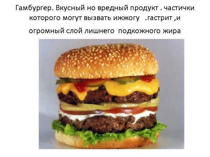 Гамбургер. Вкусный но вредный продукт. частички которого могут вызвать ижжогу. гастрит , и огромный