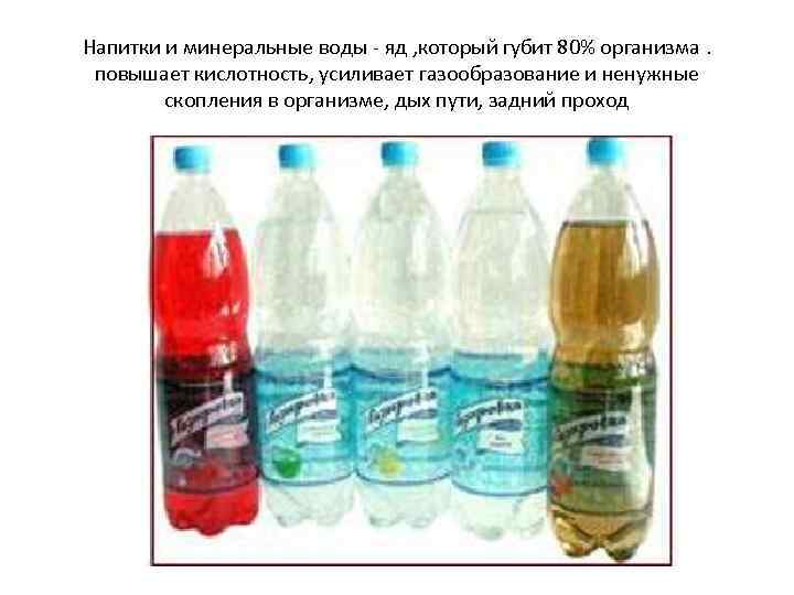 Напитки и минеральные воды - яд , который губит 80% организма. повышает кислотность, усиливает