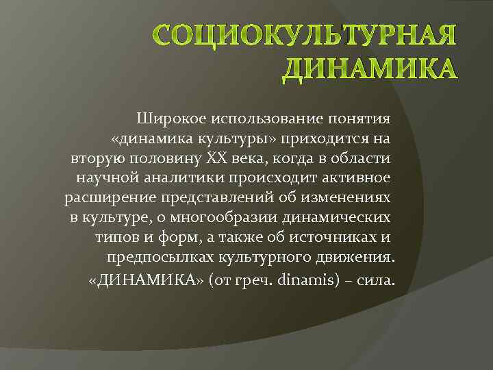 СОЦИОКУЛЬТУРНАЯ ДИНАМИКА Широкое использование понятия «динамика культуры» приходится на вторую половину XX века, когда