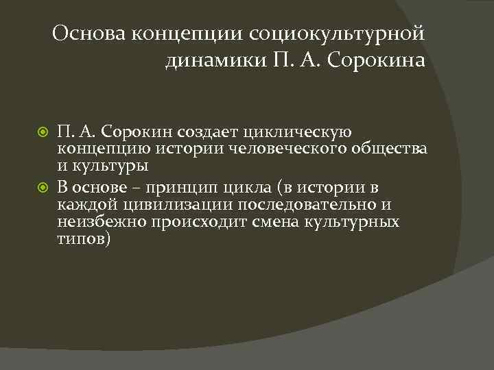 Основа концепции социокультурной динамики П. А. Сорокина П. А. Сорокин создает циклическую концепцию истории