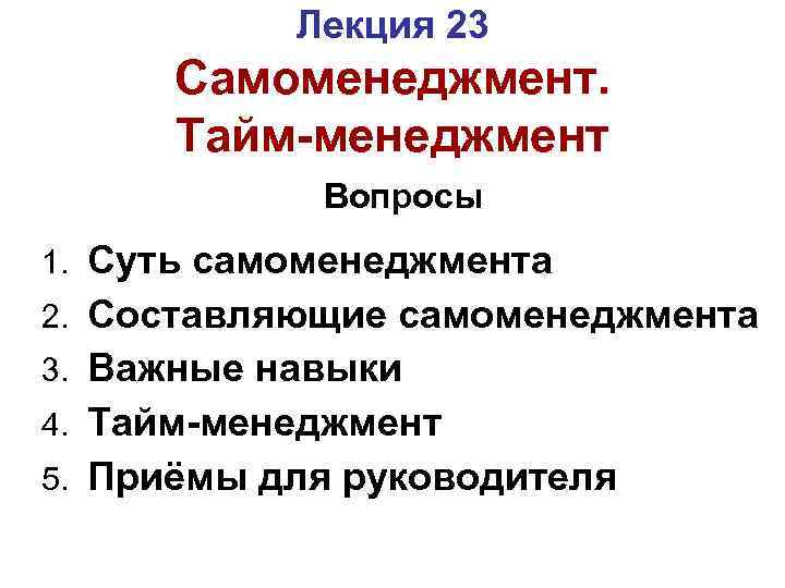 Лекция 23 Самоменеджмент. Тайм-менеджмент Вопросы 1. 2. 3. 4. 5. Суть самоменеджмента Составляющие самоменеджмента