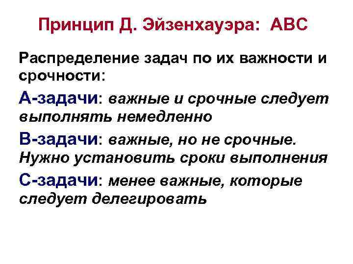 Принцип Д. Эйзенхауэра: ABC Распределение задач по их важности и срочности: А-задачи: важные и