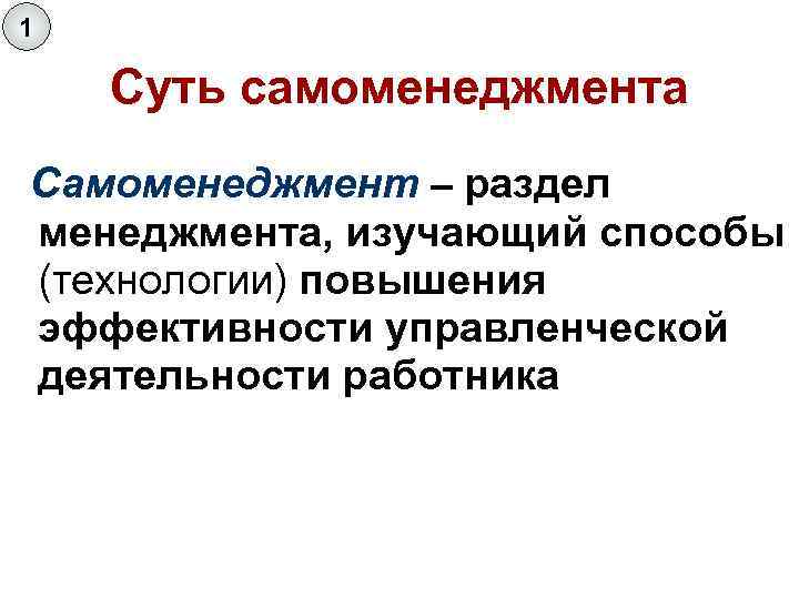 1 Суть самоменеджмента Самоменеджмент – раздел менеджмента, изучающий способы (технологии) повышения эффективности управленческой деятельности