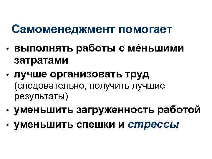 Самоменеджмент помогает • • выполнять работы с мéньшими затратами лучше организовать труд (следовательно, получить