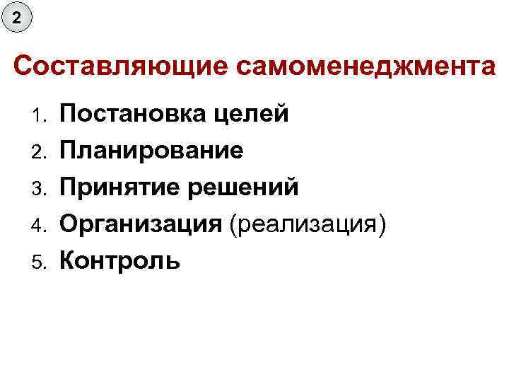 2 Составляющие самоменеджмента 1. 2. 3. 4. 5. Постановка целей Планирование Принятие решений Организация