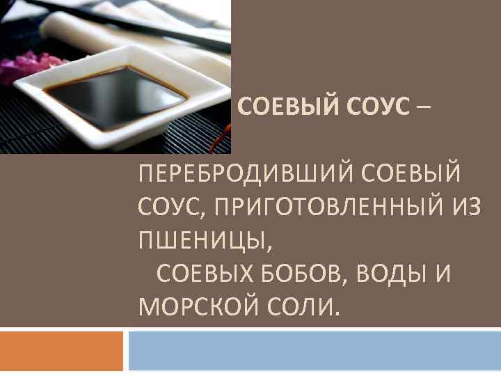 СОЕВЫЙ СОУС – ПЕРЕБРОДИВШИЙ СОЕВЫЙ СОУС, ПРИГОТОВЛЕННЫЙ ИЗ ПШЕНИЦЫ, СОЕВЫХ БОБОВ, ВОДЫ И МОРСКОЙ