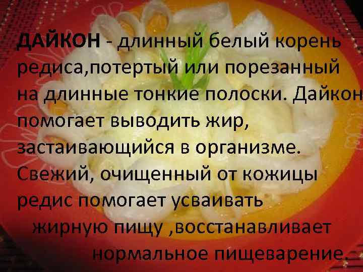 ДАЙКОН - длинный белый корень редиса, потертый или порезанный на длинные тонкие полоски. Дайкон