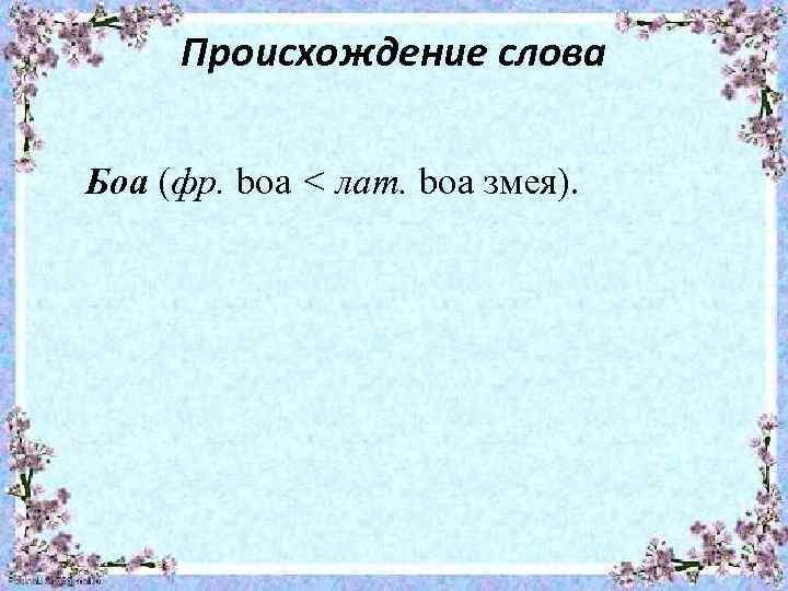 Происхождение слова Боа (фр. bоа < лат. bоа змея). 