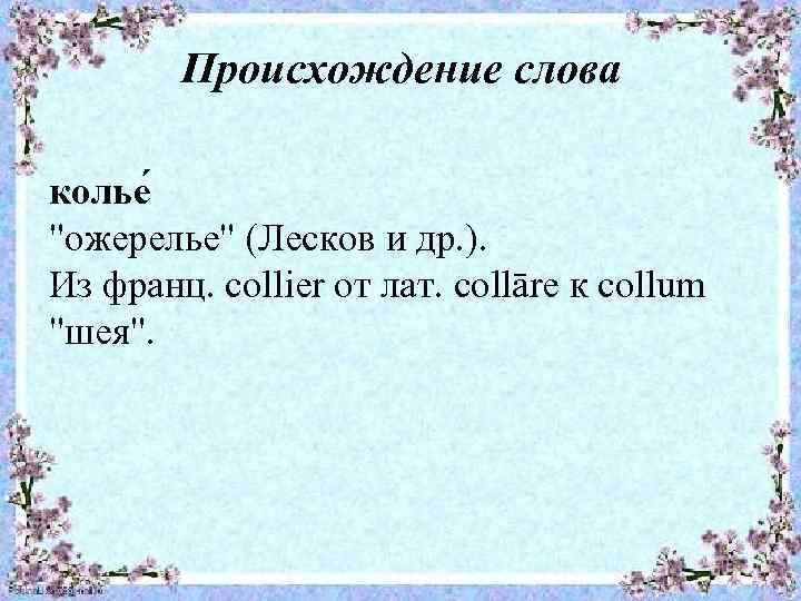 Происхождение слова колье "ожерелье" (Лесков и др. ). Из франц. соlliеr от лат. collāre