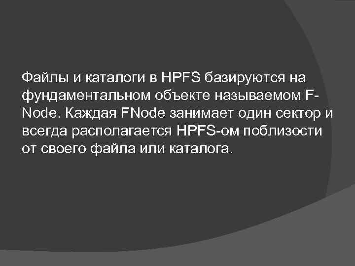 Файлы и каталоги в HPFS базируются на фундаментальном объекте называемом F Node. Каждая FNode