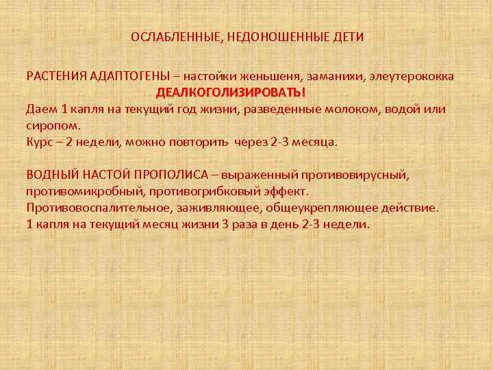 ОСЛАБЛЕННЫЕ, НЕДОНОШЕННЫЕ ДЕТИ РАСТЕНИЯ АДАПТОГЕНЫ – настойки женьшеня, заманихи, элеутерококка ДЕАЛКОГОЛИЗИРОВАТЬ! Даем 1 капля