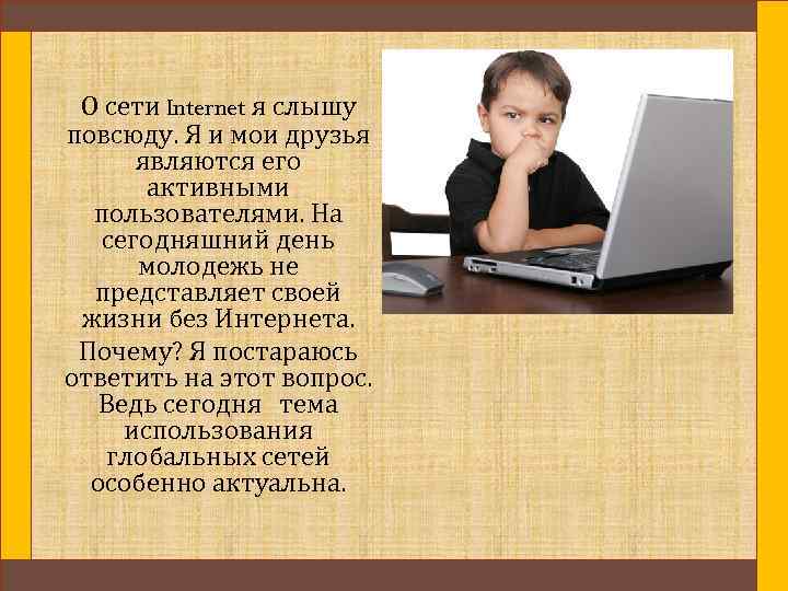 О сети Internet я слышу повсюду. Я и мои друзья являются его активными пользователями.