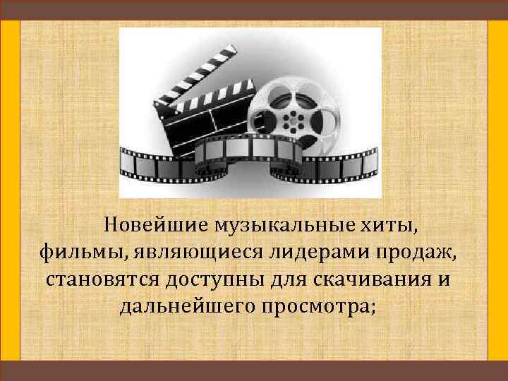 Новейшие музыкальные хиты, фильмы, являющиеся лидерами продаж, становятся доступны для скачивания и дальнейшего просмотра;