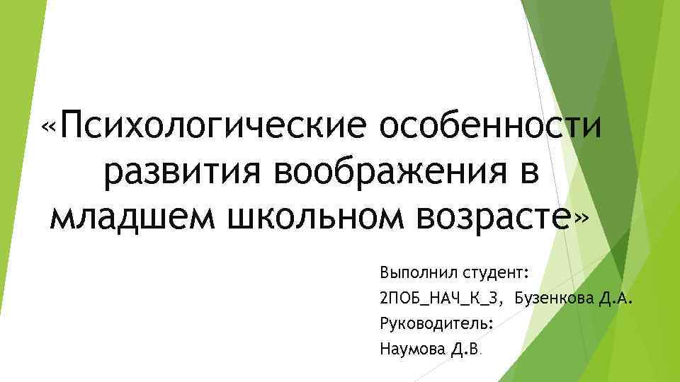  «Психологические особенности развития воображения в младшем школьном возрасте» Выполнил студент: 2 ПОБ_НАЧ_К_З, Бузенкова