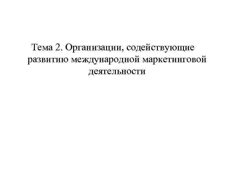 Тема 2. Организации, содействующие развитию международной маркетинговой деятельности 