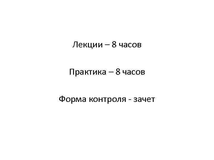 Лекции – 8 часов Практика – 8 часов Форма контроля зачет 