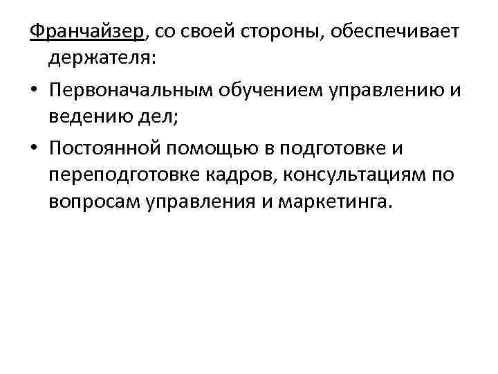 Франчайзер, со своей стороны, обеспечивает держателя: • Первоначальным обучением управлению и ведению дел; •
