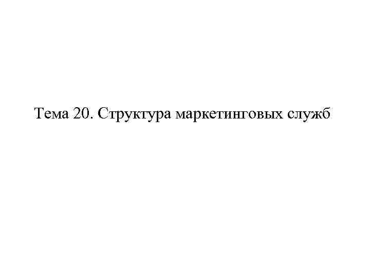 Тема 20. Структура маркетинговых служб 