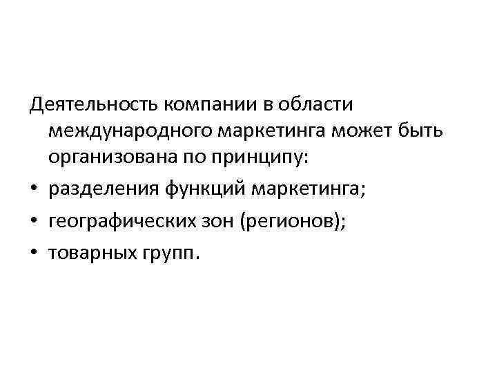 Деятельность компании в области международного маркетинга может быть организована по принципу: • разделения функций