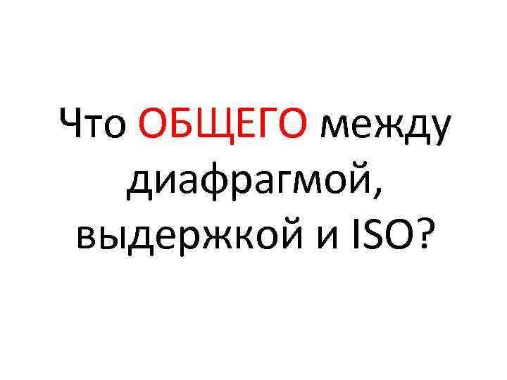 Что ОБЩЕГО между диафрагмой, выдержкой и ISO? 