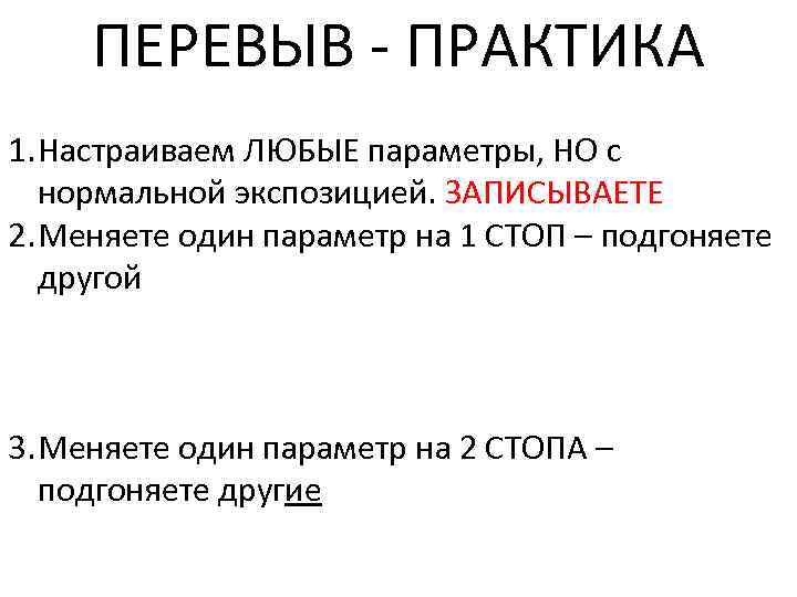 ПЕРЕВЫВ - ПРАКТИКА 1. Настраиваем ЛЮБЫЕ параметры, НО с нормальной экспозицией. ЗАПИСЫВАЕТЕ 2. Меняете