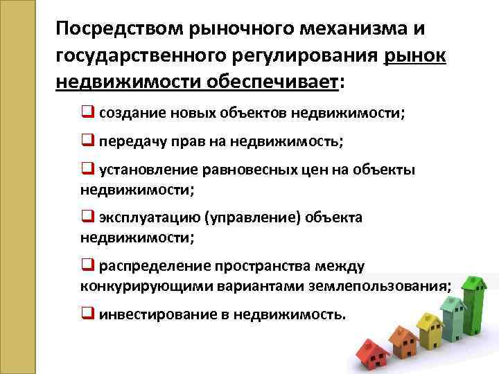 Посредством рыночного механизма и государственного регулирования рынок недвижимости обеспечивает: q создание новых объектов недвижимости;