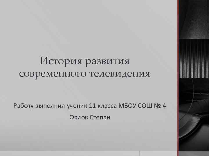 История развития современного телевидения Работу выполнил ученик 11 класса МБОУ СОШ № 4 Орлов