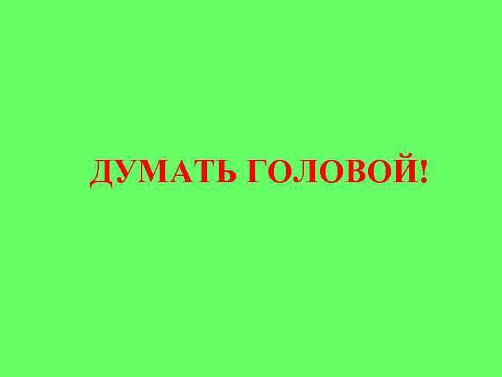 ДУМАТЬ ГОЛОВОЙ! 