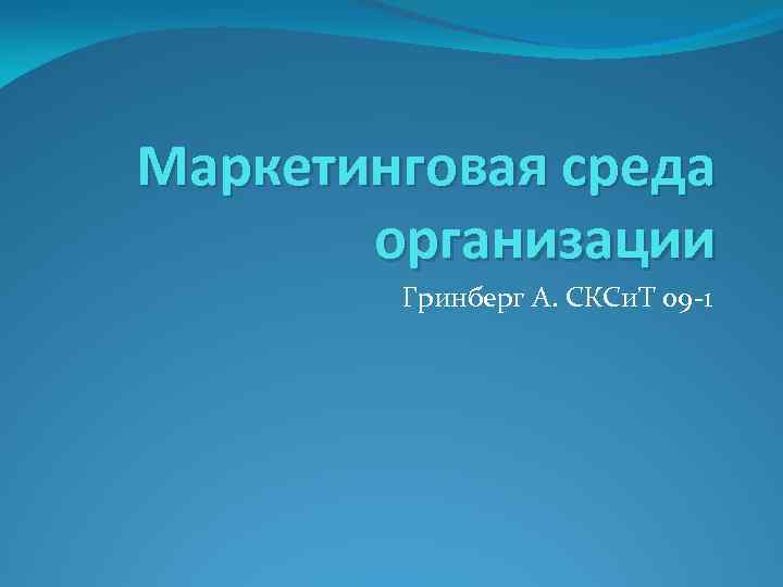 Маркетинговая среда организации Гринберг А. СКСи. Т 09 -1 