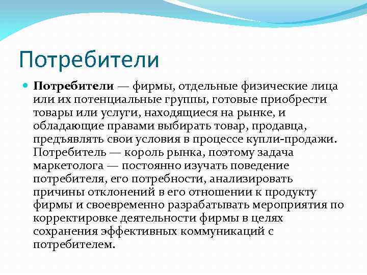 Потребители — фирмы, отдельные физические лица или их потенциальные группы, готовые приобрести товары или